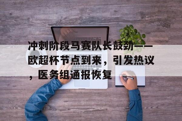 爱游戏游戏平台-冲刺阶段马赛队长鼓劲——欧超杯节点到来，引发热议，医务组通报恢复-爱游戏游戏平台